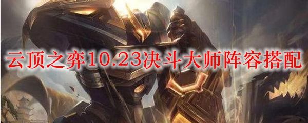 云顶之弈10.23决斗大师阵容搭配及运作攻略[多图]