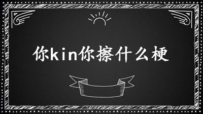 你kin你擦是什么意思？你kin你擦含义介绍[多图]