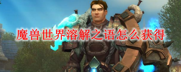 魔兽世界怀旧服溶解之语怎么用？WOW怀旧服NAXX溶解之语作用介绍[图]