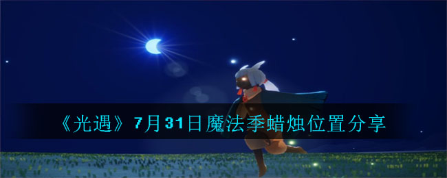 光遇7月31日魔法季蜡烛在哪里？位置分享[多图]
