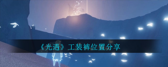 光遇工装裤在那里获得？位置分享[多图]