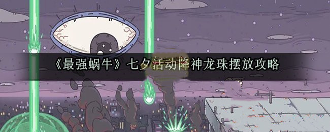 最强蜗牛七夕活动降神龙珠怎么放？摆放攻略[图]