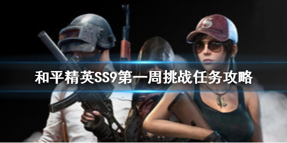 和平精英SS9赛季第一周任务怎么做？玩法攻略[图]