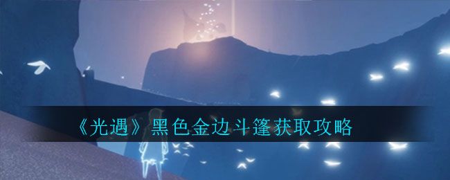 光遇黑色金边斗篷怎么获得？获取攻略分享[视频][图]图片1
