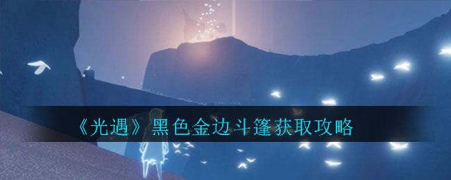 光遇黑色金边斗篷怎么获得？获取攻略分享[图]
