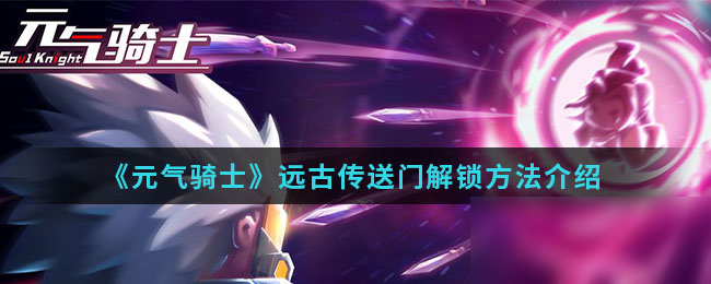 元气骑士手游远古传送门怎么开启？解锁方法分享[图]