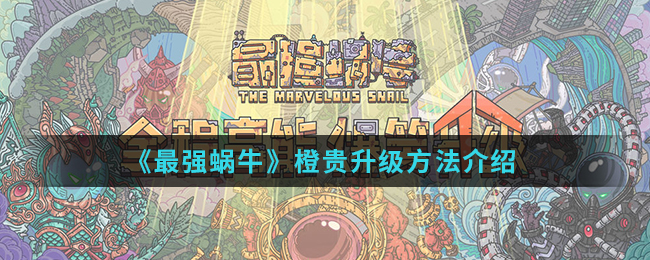 最强蜗牛橙贵应该怎么升级？方法介绍[图]
