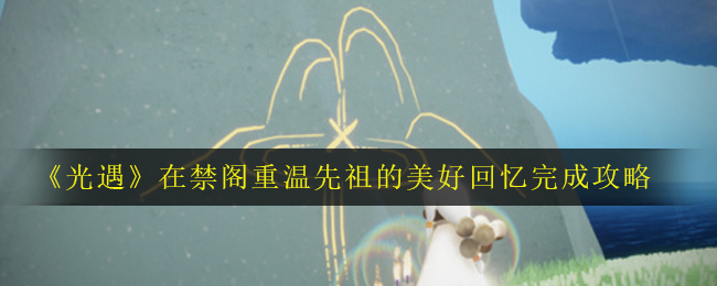 光遇在禁阁重温先祖的美好回忆怎么完成？玩法攻略[多图]