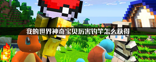 我的世界神奇宝贝厉害钓竿怎么获得？获取方法分享[图]