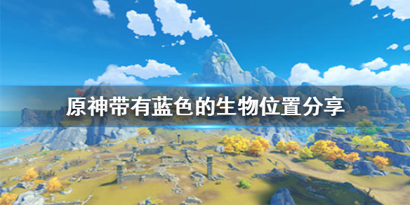 原神蓝色采集物是什么？带有蓝色的生物位置及拍照点分享[多图]