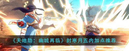 天地劫幽城再临封寒月五内最强加点及阵容攻略[多图]