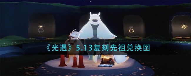 光遇5.13复刻先祖位置大全 5.13复刻先祖兑换奖励汇总[多图]