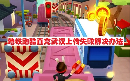 地铁跑酷直充武汉为什么会上传失败    地铁直充武汉脚本使用上传失败解决教程[多图]