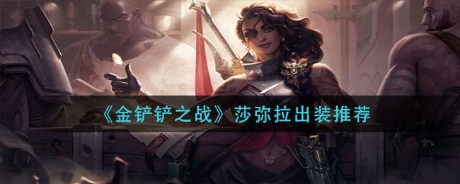 金铲铲之战s8莎弥拉装备推荐   s8莎弥拉阵容出装/羁绊运营攻略图片1