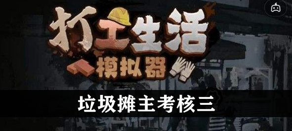 打工生活模拟器垃圾摊主考核三攻略  垃圾摊主考核三任务怎么完成[多图]图片1