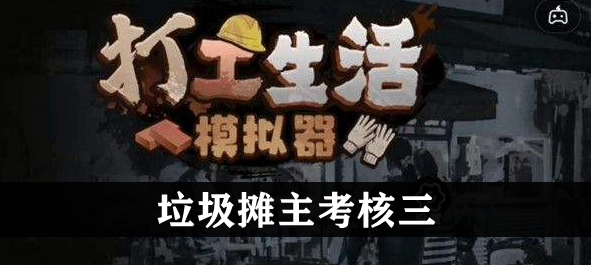 打工生活模拟器垃圾摊主考核三攻略  垃圾摊主考核三任务怎么完成[多图]