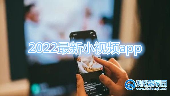 2022小视频app哪个好-2022最新小视频app-2022小视频排行