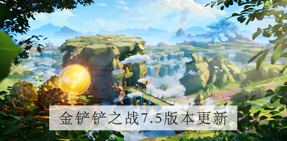 金铲铲之战s7.5什么时候更新     s7.5更新内容汇总[多图]