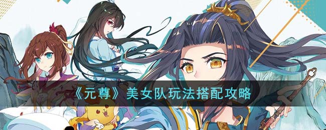 元尊手游美女队阵容推荐  美女对玩法搭配攻略[多图]