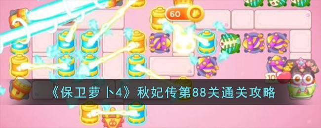 保卫萝卜4秋妃传第88关攻略  秋妃传第88关怎么过[多图]