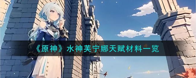 原神水神天赋材料是什么  水神芙宁娜培养材料大全[多图]图片1