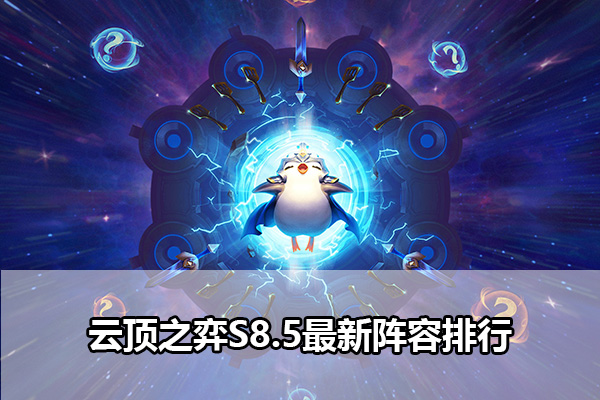 云顶之弈s8.5最新阵容排行   LOLs8.5最强阵容排行榜[多图]
