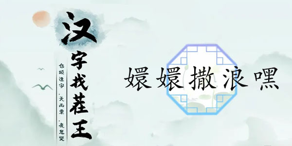 汉字找茬王嬛嬛撒浪嘿攻略   嬛嬛撒浪嘿按照顺序连歌词答案[多图]