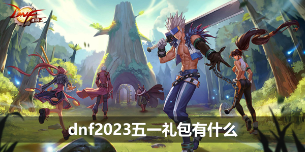 2023dnf五一礼包有什么   地下城与勇士51套礼包2023[多图]