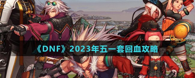 dnf2023五一套回血攻略  最新51套回血推荐[多图]