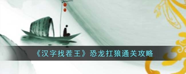 汉字找茬王恐龙扛狼攻略  连出歌词恐龙扛狼通关一览[多图]
