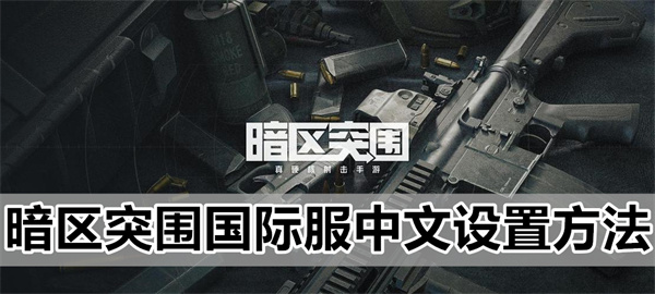 暗区突围国际服怎么改中文  苹果ios安卓国际服中文设置教程[多图]