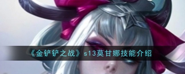 金铲铲之战s13莫甘娜有什么技能 详细技能介绍[多图]图片1