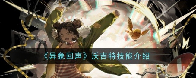 异象回声沃吉特技能有哪些  技能详细介绍[多图]图片1