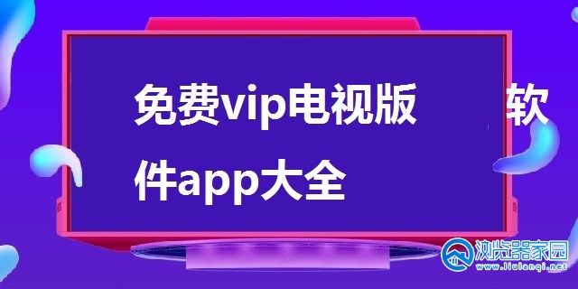 免费vip电视版软件下载-免费vip电视版软件哪个好-免费vip电视版软件app大全