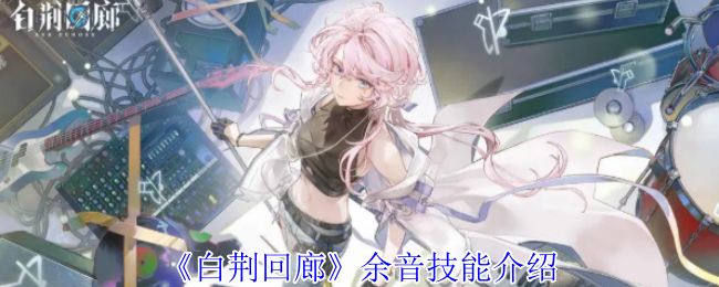 白荆回廊余音白技能介绍 余音技能介绍图片1