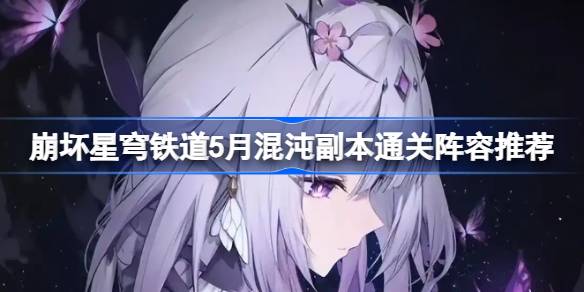 崩坏星穹铁道5月混沌副本通关阵容 崩铁5月混沌副本怎么打[多图]