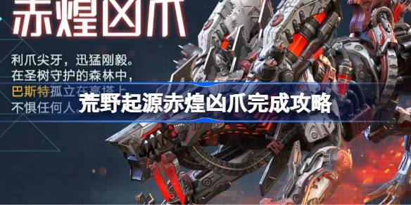 荒野起源赤煌凶爪完成攻略 赤煌凶爪玩法攻略[多图]