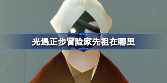 光遇正步冒险家先祖位置 正步冒险家先祖复刻在哪里[多图]