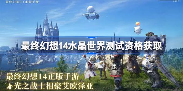 最终幻想14水晶世界测试资格获取攻略 水晶世界如何获取[多图]