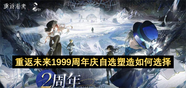 重返未来1999二周年庆自选塑造怎么选择 二周年庆自选塑造选择方法[多图]