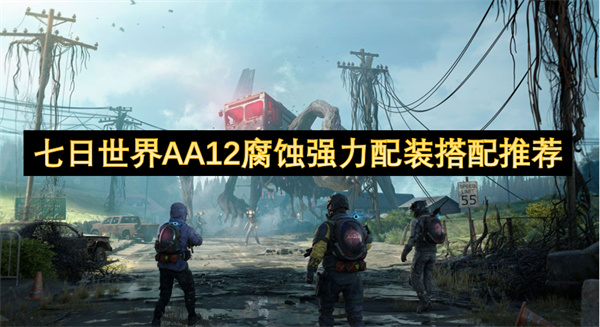 七日世界AA12腐蚀强力配装搭配攻略 AA12腐蚀强力配装如何搭配[多图]