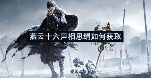 燕云十六声相思绢如何获取 相思绢在哪里获得[多图]图片1