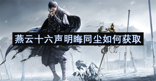 燕云十六声明晦同尘怎么获取 明晦同尘如何获得[多图]