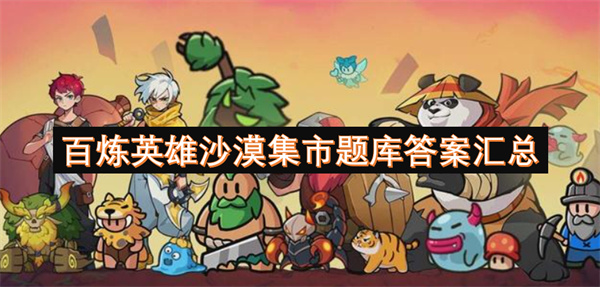 百炼英雄沙漠集市答案汇总 沙漠集市题库答案大全[多图]