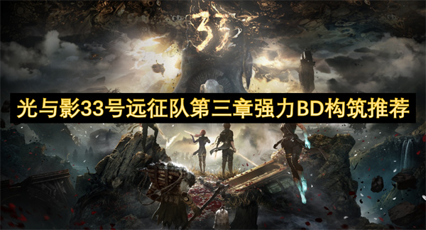 光与影33号远征队第三章强力BD构筑推荐 33号远征队第三章怎么过[多图]