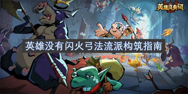 英雄没有闪火弓法流派玩法攻略 火弓法流派构筑指南[多图]图片1