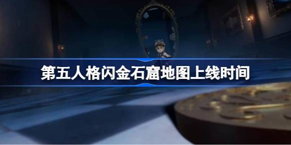 第五人格闪金石窟地图什么时候上线 闪金石窟地图什么时候上线[多图]