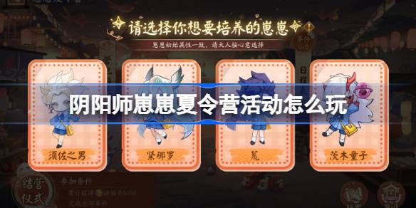 阴阳师崽崽夏令营玩法攻略 崽崽夏令营活动介绍