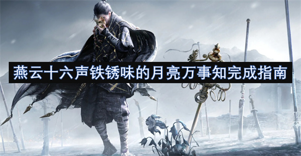 燕云十六声铁锈味的月亮·万事知全流程攻略 铁锈味的月亮万事知任务攻略[多图]