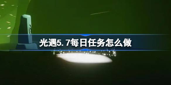 光遇5.7每天任务攻略 5月7日每日任务该如何做[多图]
